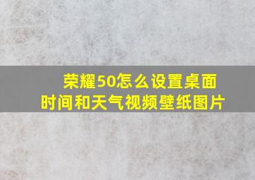 荣耀50怎么设置桌面时间和天气视频壁纸图片