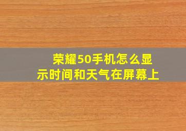 荣耀50手机怎么显示时间和天气在屏幕上