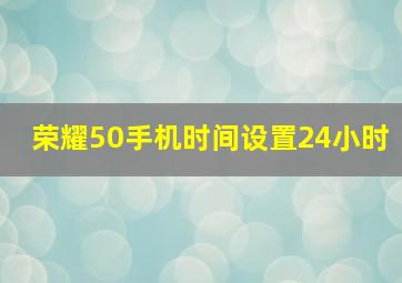 荣耀50手机时间设置24小时