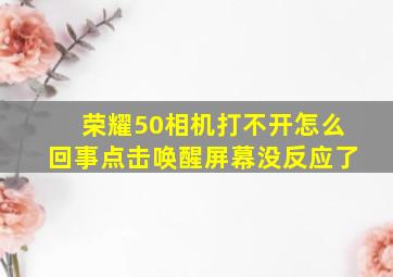 荣耀50相机打不开怎么回事点击唤醒屏幕没反应了