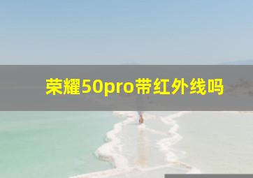 荣耀50pro带红外线吗