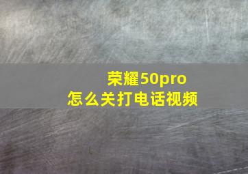 荣耀50pro怎么关打电话视频