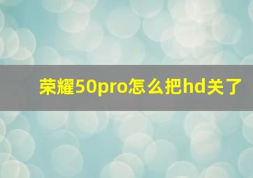 荣耀50pro怎么把hd关了