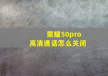 荣耀50pro高清通话怎么关闭