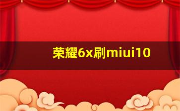 荣耀6x刷miui10