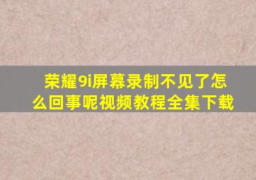 荣耀9i屏幕录制不见了怎么回事呢视频教程全集下载