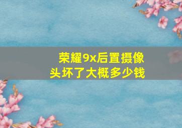 荣耀9x后置摄像头坏了大概多少钱