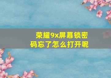 荣耀9x屏幕锁密码忘了怎么打开呢