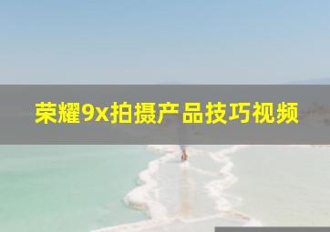 荣耀9x拍摄产品技巧视频