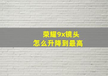 荣耀9x镜头怎么升降到最高