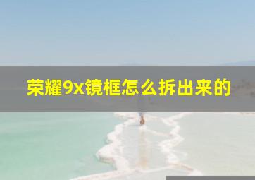 荣耀9x镜框怎么拆出来的