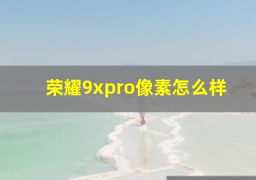 荣耀9xpro像素怎么样