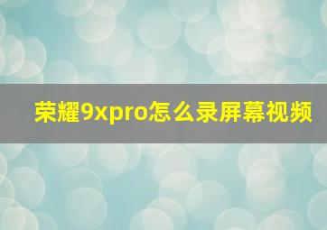 荣耀9xpro怎么录屏幕视频