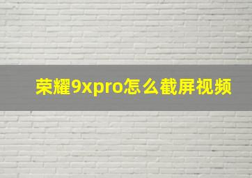 荣耀9xpro怎么截屏视频