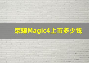 荣耀Magic4上市多少钱