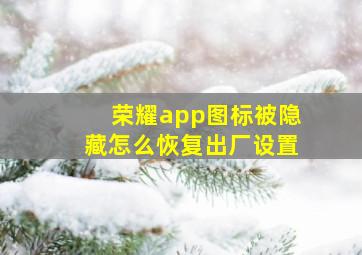 荣耀app图标被隐藏怎么恢复出厂设置