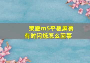 荣耀m5平板屏幕有时闪烁怎么回事