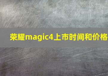 荣耀magic4上市时间和价格