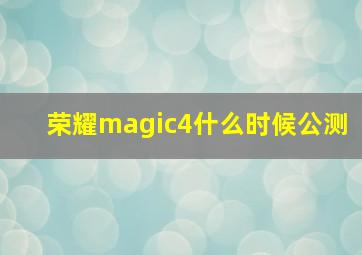 荣耀magic4什么时候公测