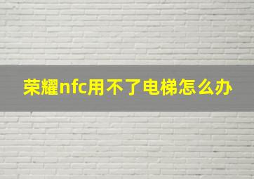 荣耀nfc用不了电梯怎么办