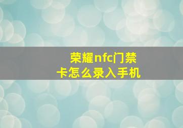 荣耀nfc门禁卡怎么录入手机