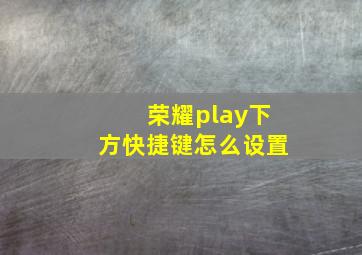 荣耀play下方快捷键怎么设置