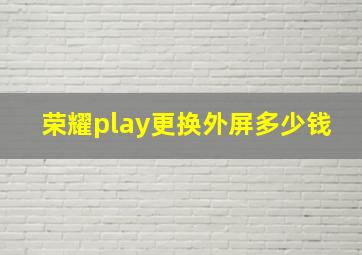 荣耀play更换外屏多少钱