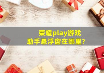 荣耀play游戏助手悬浮窗在哪里?