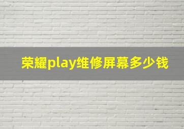 荣耀play维修屏幕多少钱