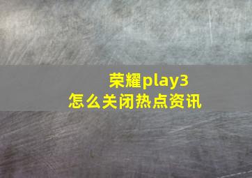 荣耀play3怎么关闭热点资讯