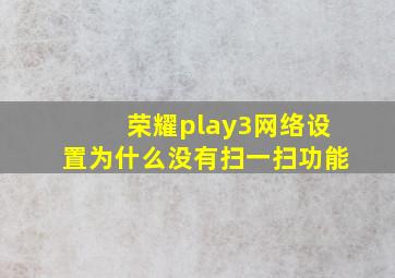 荣耀play3网络设置为什么没有扫一扫功能