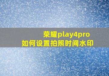 荣耀play4pro如何设置拍照时间水印