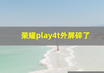 荣耀play4t外屏碎了