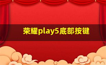 荣耀play5底部按键