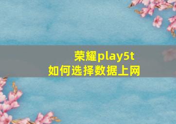 荣耀play5t如何选择数据上网