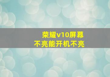 荣耀v10屏幕不亮能开机不亮