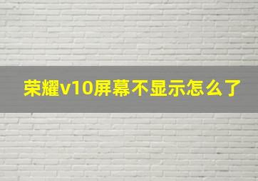 荣耀v10屏幕不显示怎么了