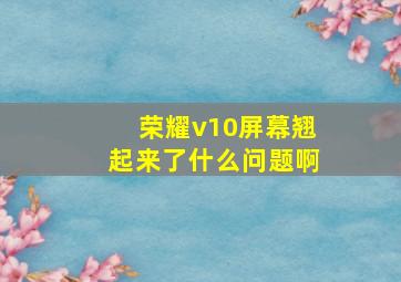 荣耀v10屏幕翘起来了什么问题啊