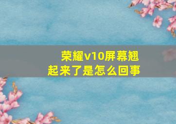 荣耀v10屏幕翘起来了是怎么回事