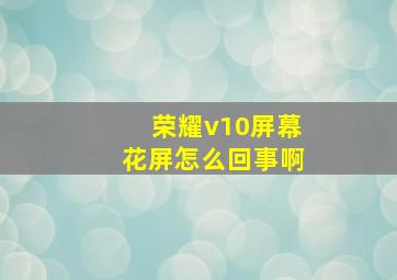 荣耀v10屏幕花屏怎么回事啊