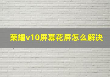 荣耀v10屏幕花屏怎么解决