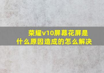 荣耀v10屏幕花屏是什么原因造成的怎么解决