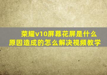 荣耀v10屏幕花屏是什么原因造成的怎么解决视频教学