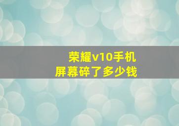 荣耀v10手机屏幕碎了多少钱