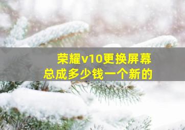 荣耀v10更换屏幕总成多少钱一个新的