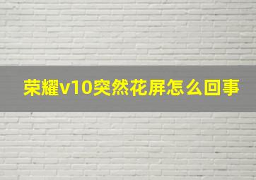 荣耀v10突然花屏怎么回事