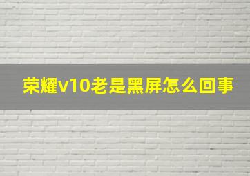 荣耀v10老是黑屏怎么回事