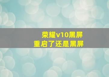 荣耀v10黑屏重启了还是黑屏