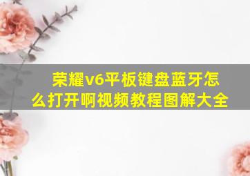 荣耀v6平板键盘蓝牙怎么打开啊视频教程图解大全