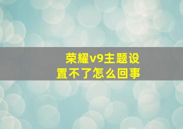 荣耀v9主题设置不了怎么回事